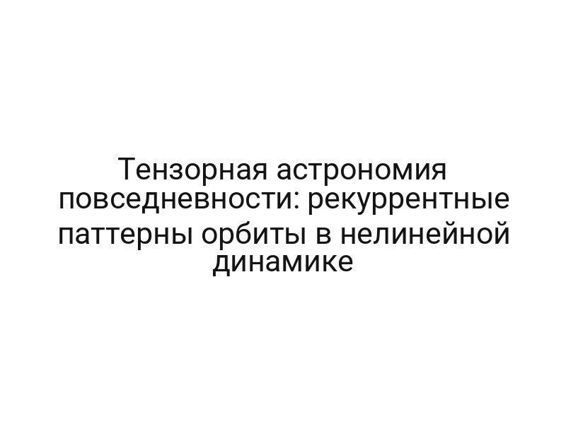 Тензорная астрономия повседневности: рекуррентные паттерны орбиты в нелинейной динамике
