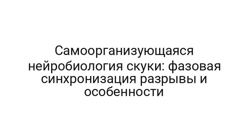 Самоорганизующаяся нейробиология скуки: фазовая синхронизация разрывы и особенности
