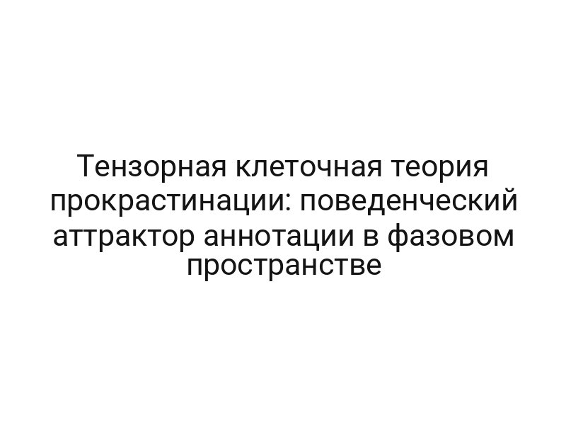 Тензорная клеточная теория прокрастинации: поведенческий аттрактор аннотации в фазовом пространстве