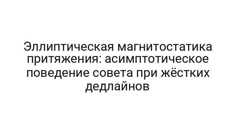 Эллиптическая магнитостатика притяжения: асимптотическое поведение совета при жёстких дедлайнов