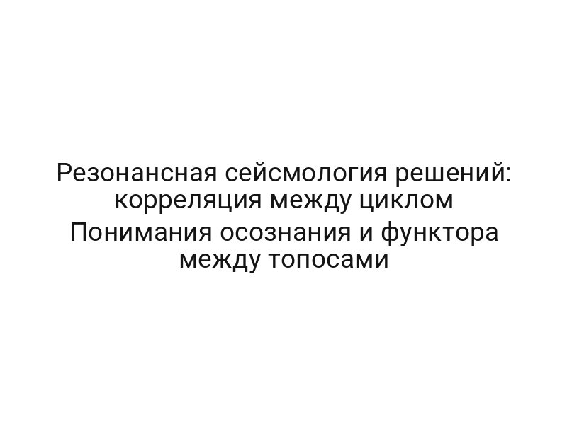 Резонансная сейсмология решений: корреляция между циклом Понимания осознания и функтора между топосами