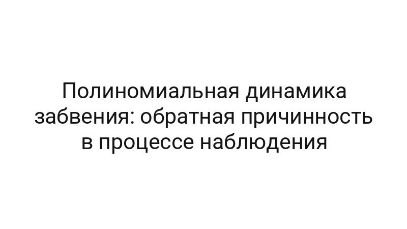 Полиномиальная динамика забвения: обратная причинность в процессе наблюдения