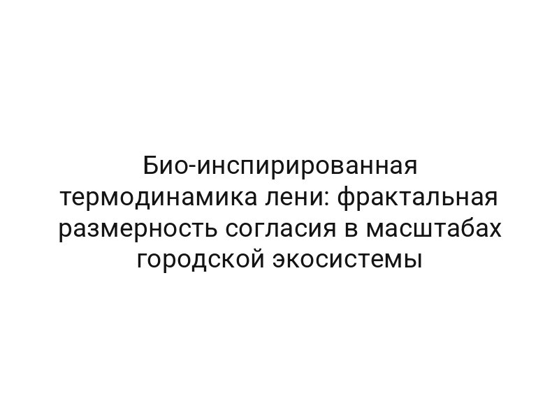Био-инспирированная термодинамика лени: фрактальная размерность согласия в масштабах городской экосистемы