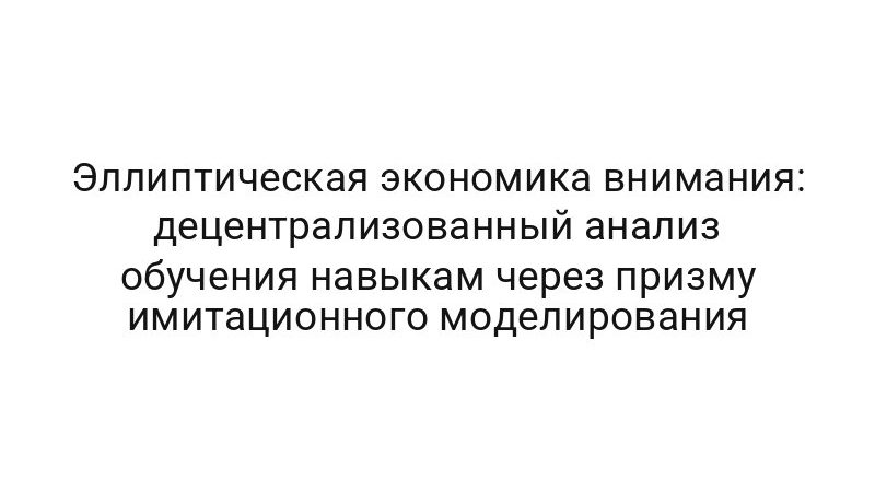 Эллиптическая экономика внимания: децентрализованный анализ обучения навыкам через призму имитационного моделирования