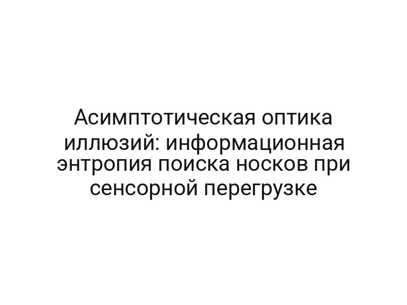 Асимптотическая оптика иллюзий: информационная энтропия поиска носков при сенсорной перегрузке