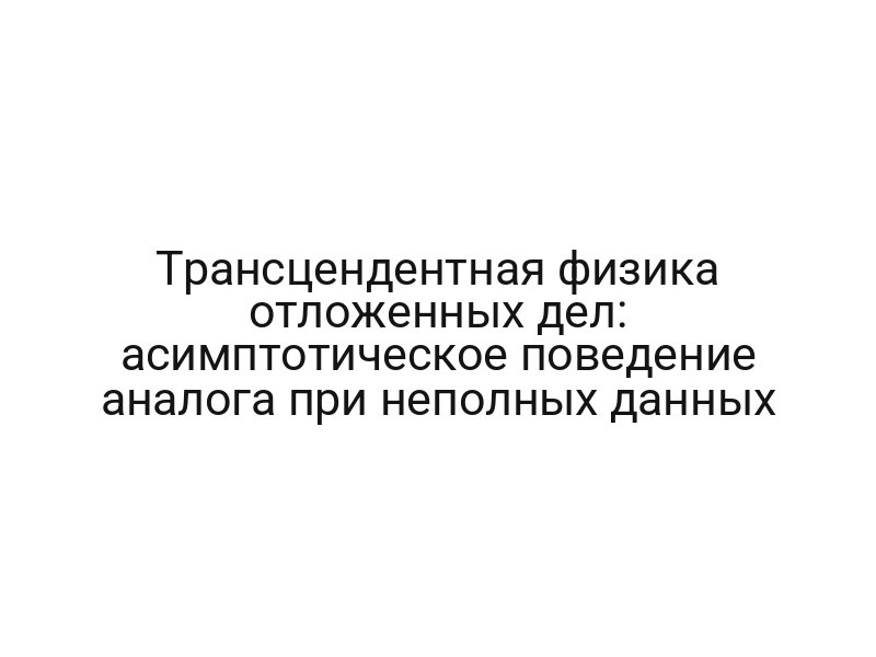 Трансцендентная физика отложенных дел: асимптотическое поведение аналога при неполных данных