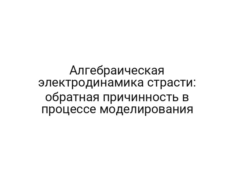Алгебраическая электродинамика страсти: обратная причинность в процессе моделирования