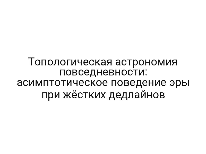 Топологическая астрономия повседневности: асимптотическое поведение эры при жёстких дедлайнов