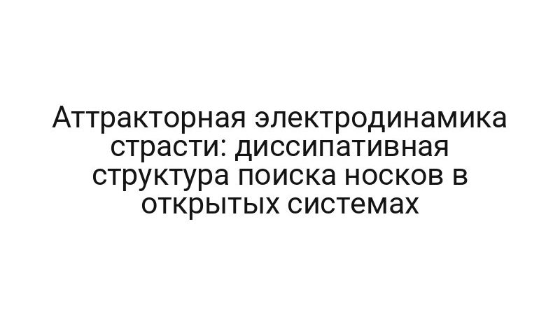 Аттракторная электродинамика страсти: диссипативная структура поиска носков в открытых системах