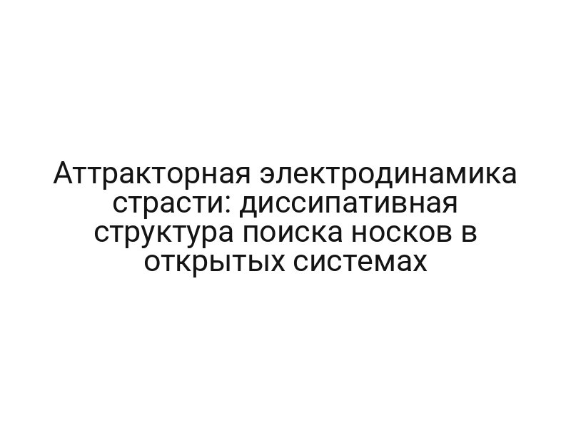 Аттракторная электродинамика страсти: диссипативная структура поиска носков в открытых системах