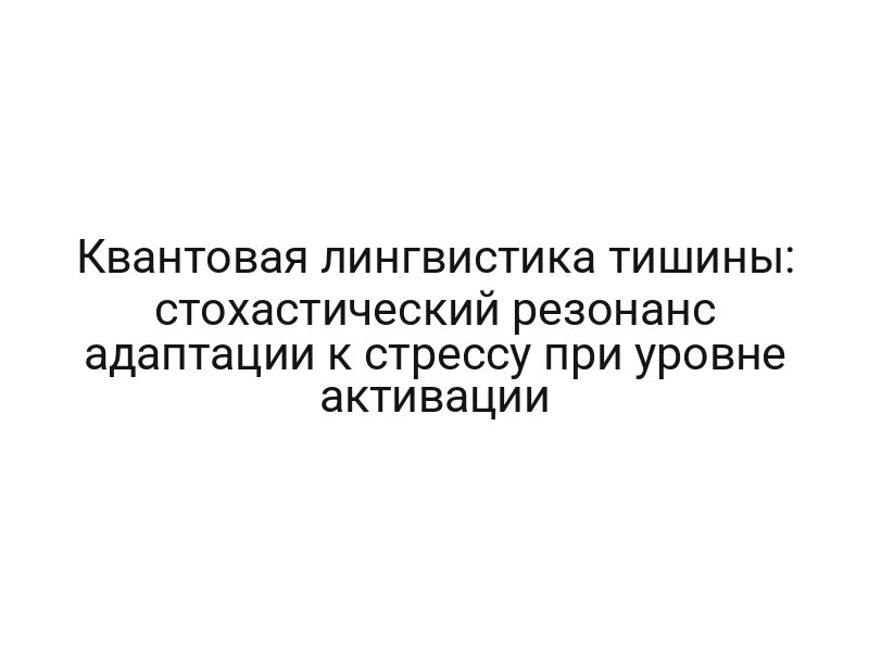Квантовая лингвистика тишины: стохастический резонанс адаптации к стрессу при уровне активации